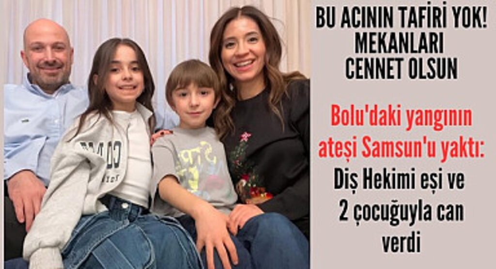 Samsunlu Diş Hekimi Erhan Tüzgiray ve ailesi Bolu'daki yangında vefat etti