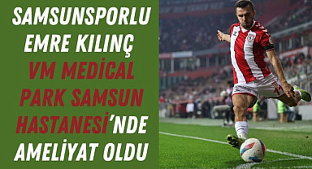 Samsunsporlu Emre Kılınç ameliyat oldu