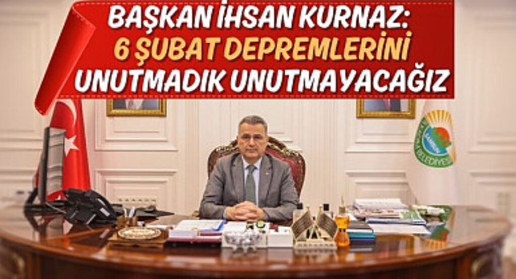 Başkan Kurnaz: 6 Şubat Depremlerini Unutmadık Unutmayacağız