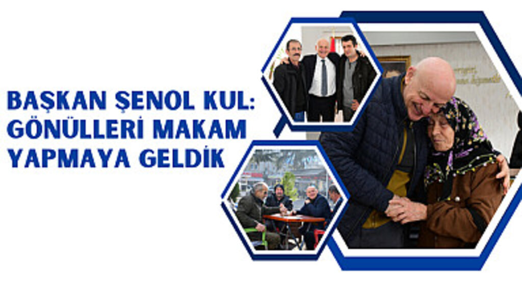 Başkan Şenol Kul: Gönülleri makam yapmaya geldik