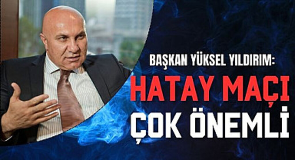 Başkan Yüksel Yıldırım: Hatay Maçı Çok Önemli