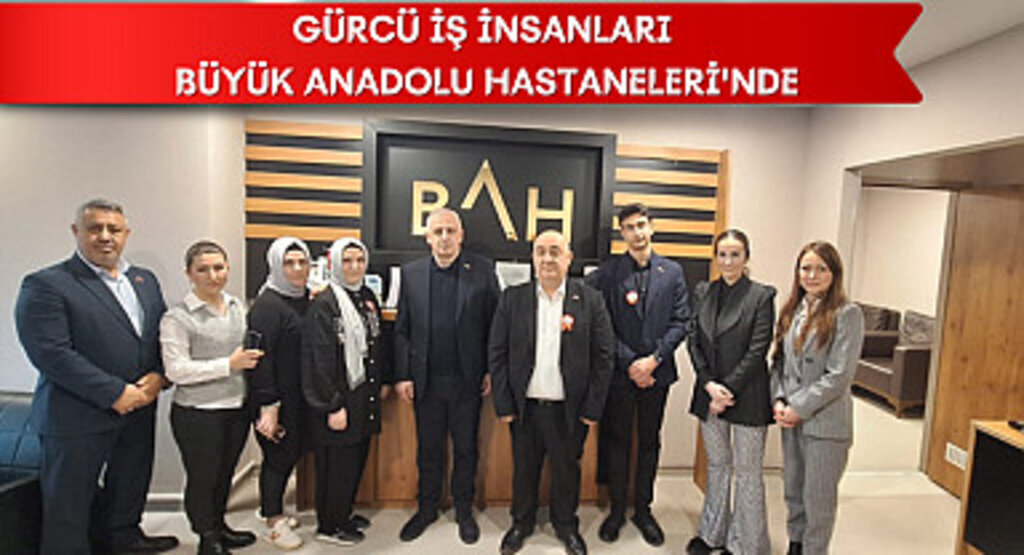 Gürcü İş İnsanları Büyük Anadolu Hastaneleri'nde