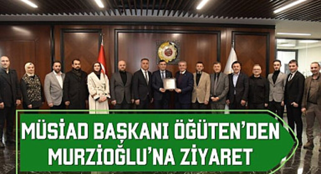 MÜSİAD Başkanı Öğüten’den Murzioğlu’na ziyaret