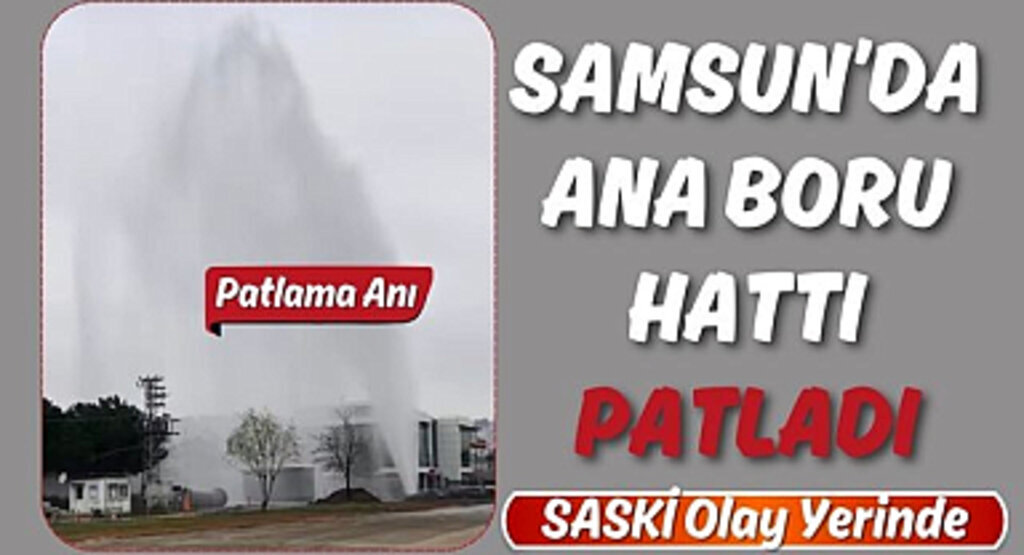 Samsun'da Patlama: SASKİ Ana Boru Hattı Patladı