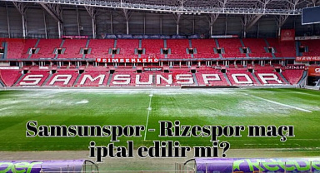 Samsunspor Rizespor maçı oynanır mı, Samsun'da hava durumu nasıl?