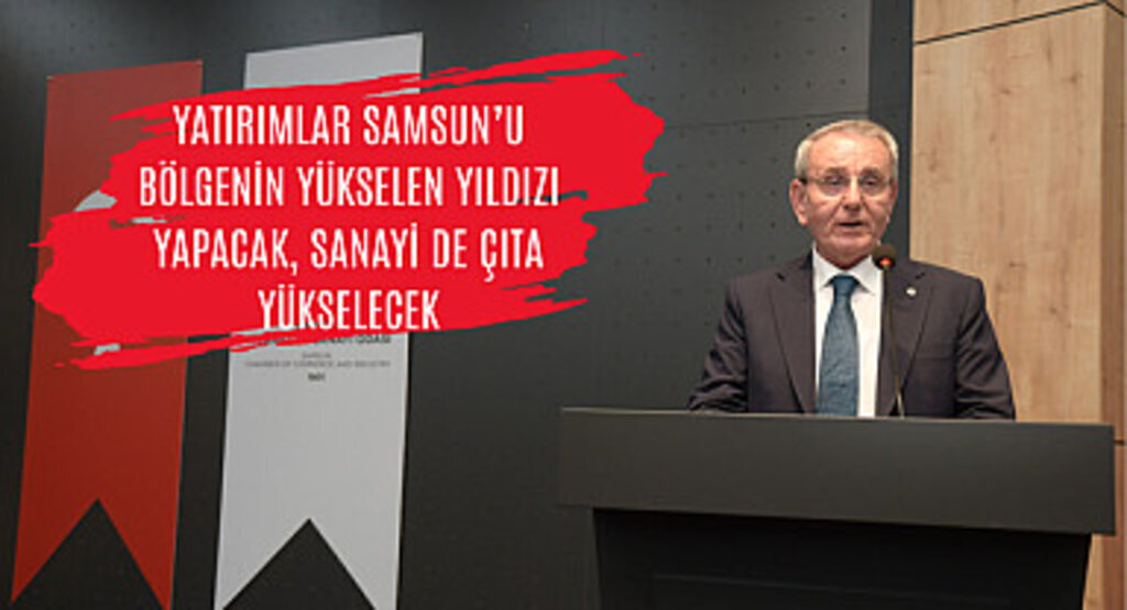 Yatırımlar Samsun’u bölgenin yükselen yıldızı yapacak, sanayi de çıta yükselecek