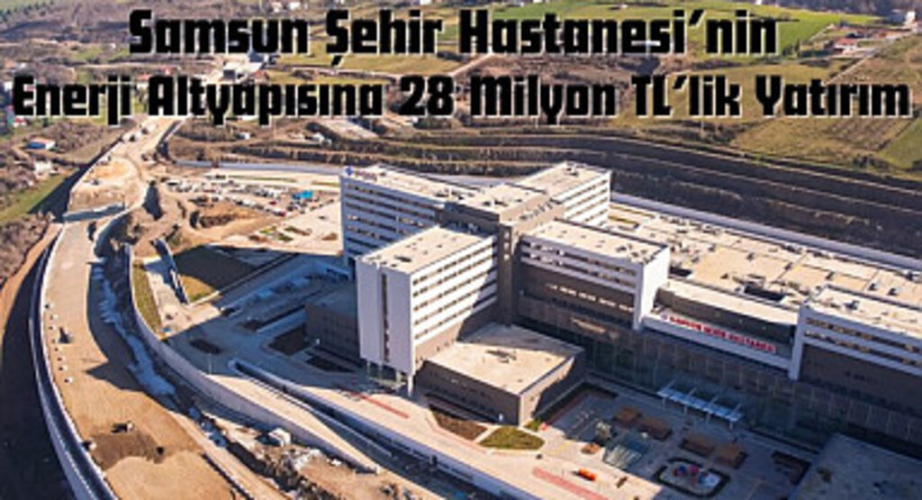 YEDAŞ Samsun Şehir Hastanesi'nin Enerji Altyapısına 28 Milyon TL'lik Yatırım Yaptı