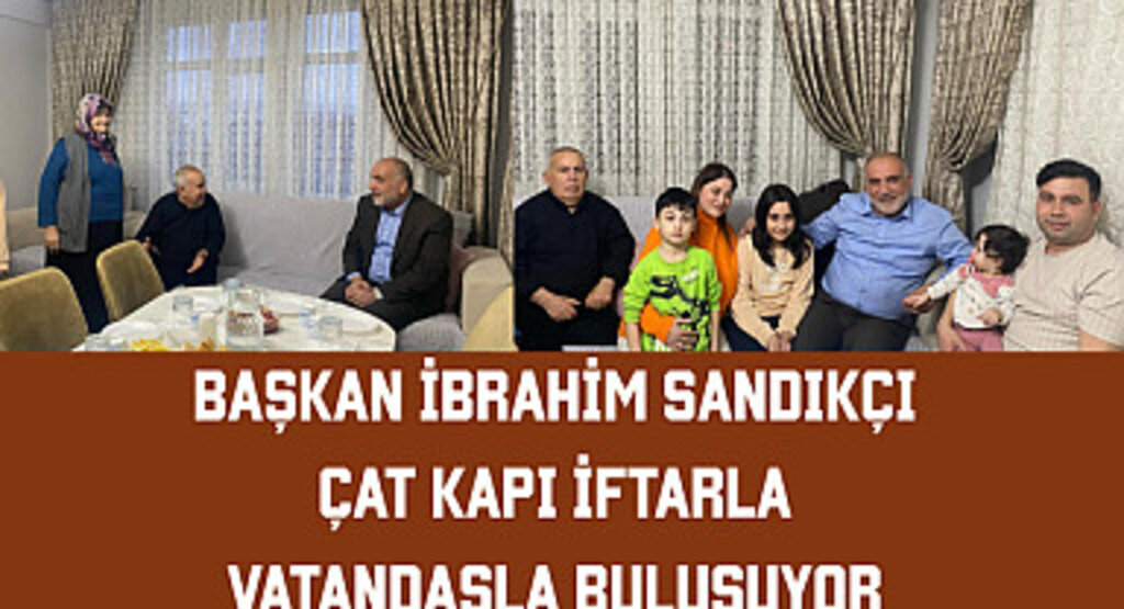 Başkan İbrahim Sandıkçı Çat Kapı İftarla Vatandaşla Buluşuyor