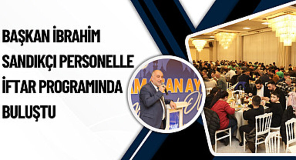 Başkan İbrahim Sandıkçı Personelle İftar Programında Buluştu