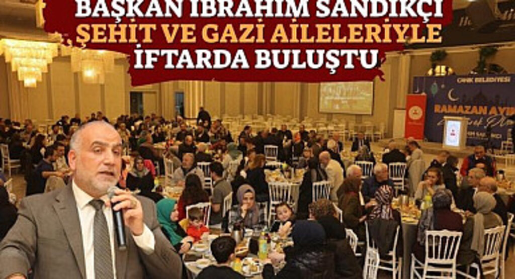 Başkan İbrahim Sandıkçı Şehit ve Gazi Aileleriyle İftarda Buluştu