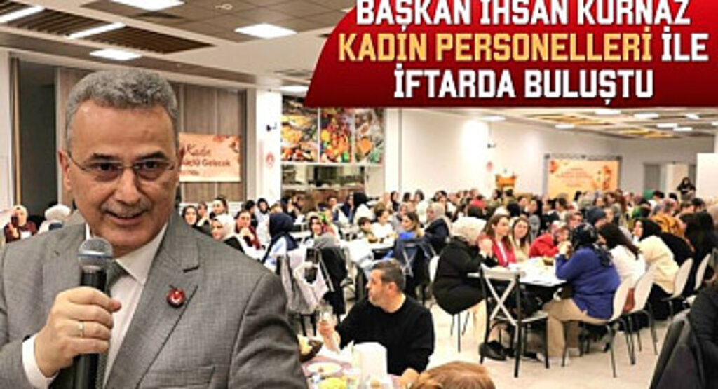 Başkan İhsan Kurnaz: Kadın Personelleri İle İftarda Buluştu