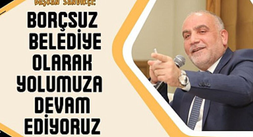 Başkan Sandıkçı: Borçsuz belediye olarak yolumuza devam ediyoruz