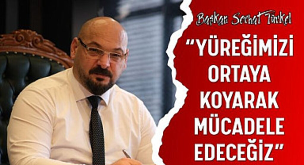 Başkan Serhat Türkel: Yüreğimizi ortaya koyarak mücadele edeceğiz