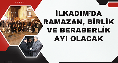 İlkadım'da Ramazan, birlik ve beraberlik ayı olacak