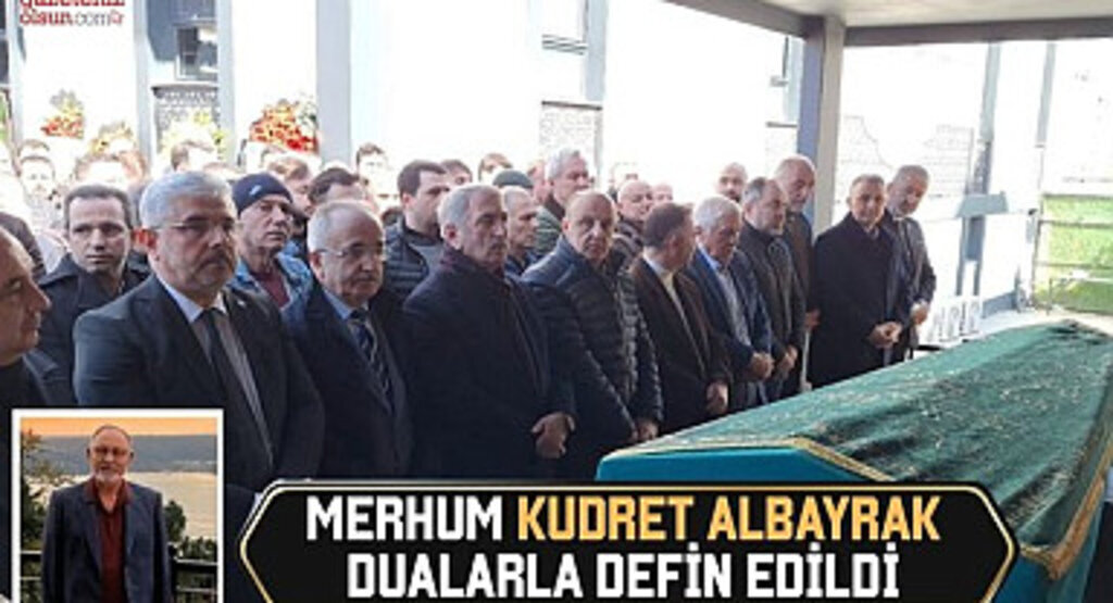 Merhum Kudret Albayrak dualarla defin edildi