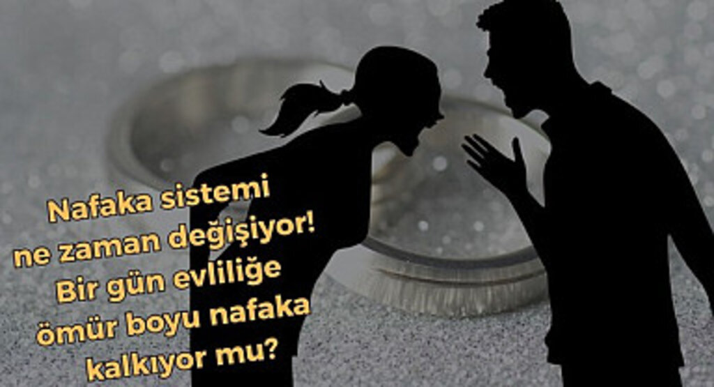 Nafaka sistemi ne zaman değişiyor! Bir gün evliliğe ömür boyu nafaka kalkıyor mu?
