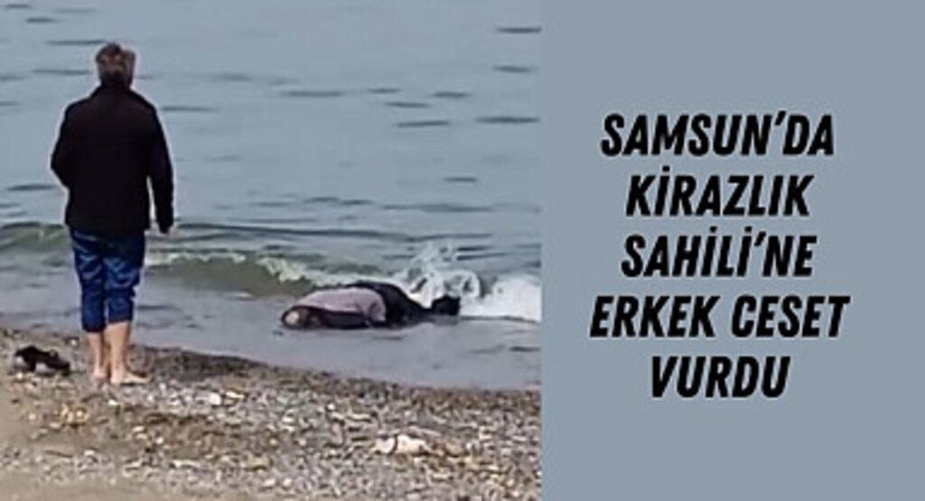 Samsun'da Kirazlık Sahili'ne Ceset Vurdu! Ailesi kayıp bildiriminde bulunmuş