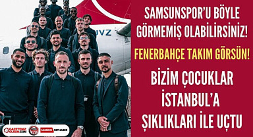 Samsunspor Fenerbahçe maçı için İstanbul'a şıklığı ile uçtu!