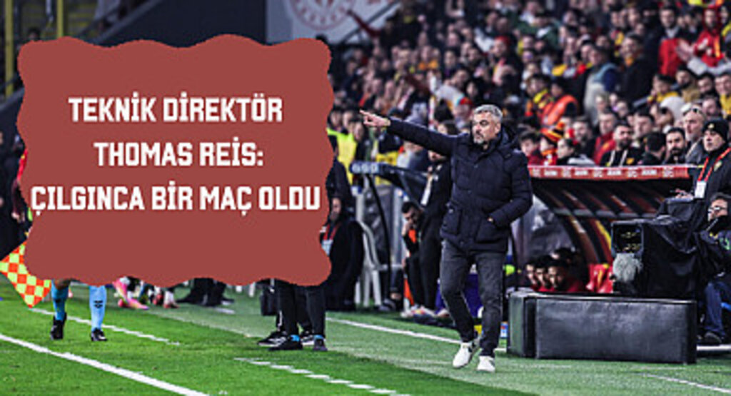 Teknik Direktör Thomas Reis: Çılgınca bir maç oldu