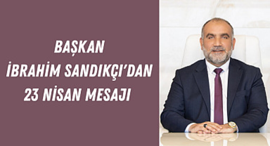 Başkan İbrahim Sandıkçı'dan 23 Nisan Mesajı 