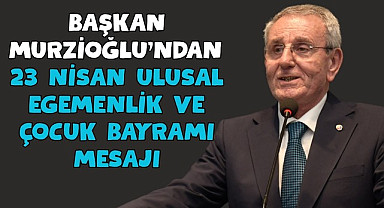 Başkan Murzioğlu’ndan 23 Nisan Ulusal Egemenlik ve Çocuk Bayramı mesajı
