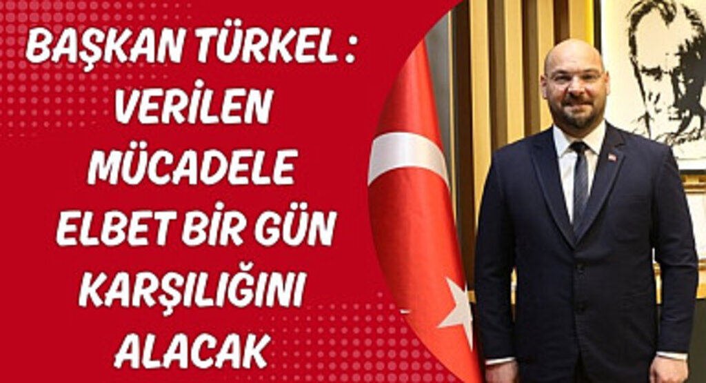 Başkan Türkel: Verilen mücadele elbet bir gün karşılığını alacak