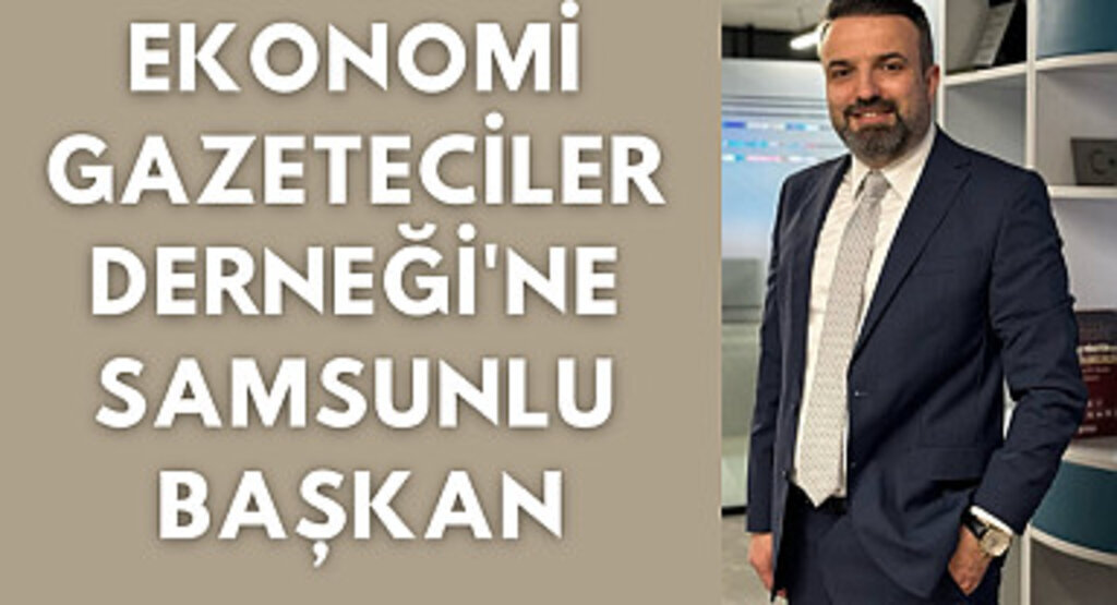 Ekonomi Gazeteciler Derneği'ne Samsunlu Başkan