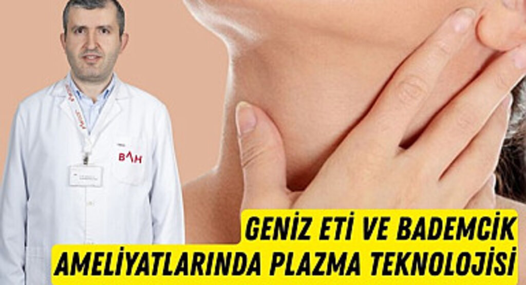 Geniz eti ve bademcik ameliyatlarında plazma teknolojisi