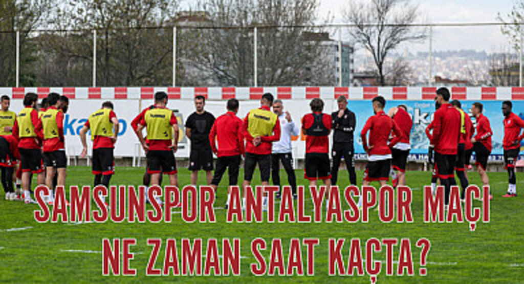 Samsunspor Antalyaspor maçı ne zaman saat kaçta?