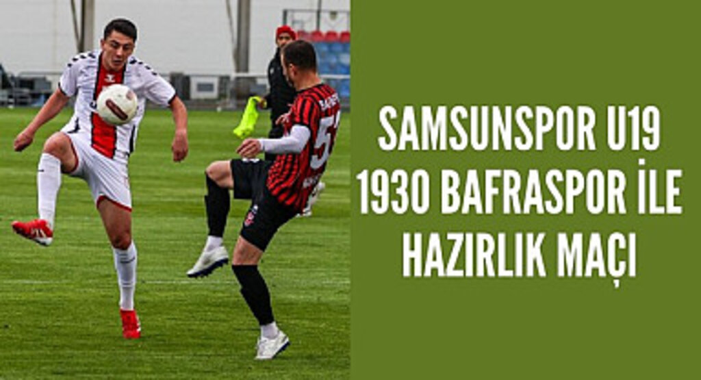 Samsunspor U19 1930 Bafraspor ile hazırlık maçı yaptı
