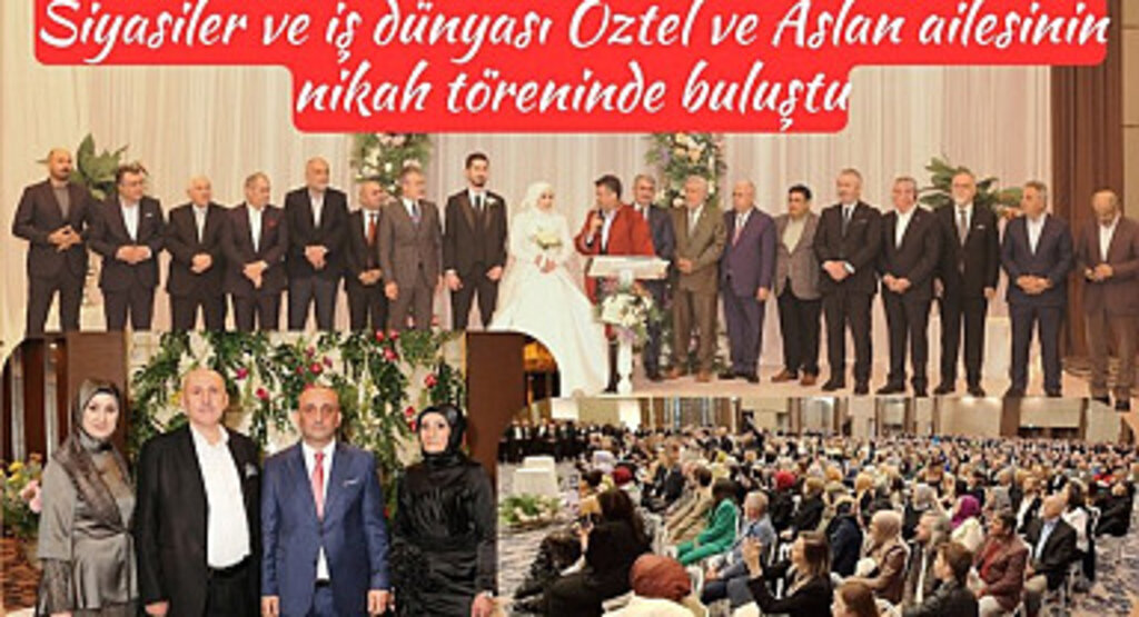 Siyasiler ve iş dünyası Öztel ve Aslan ailesinin nikah töreninde buluştu