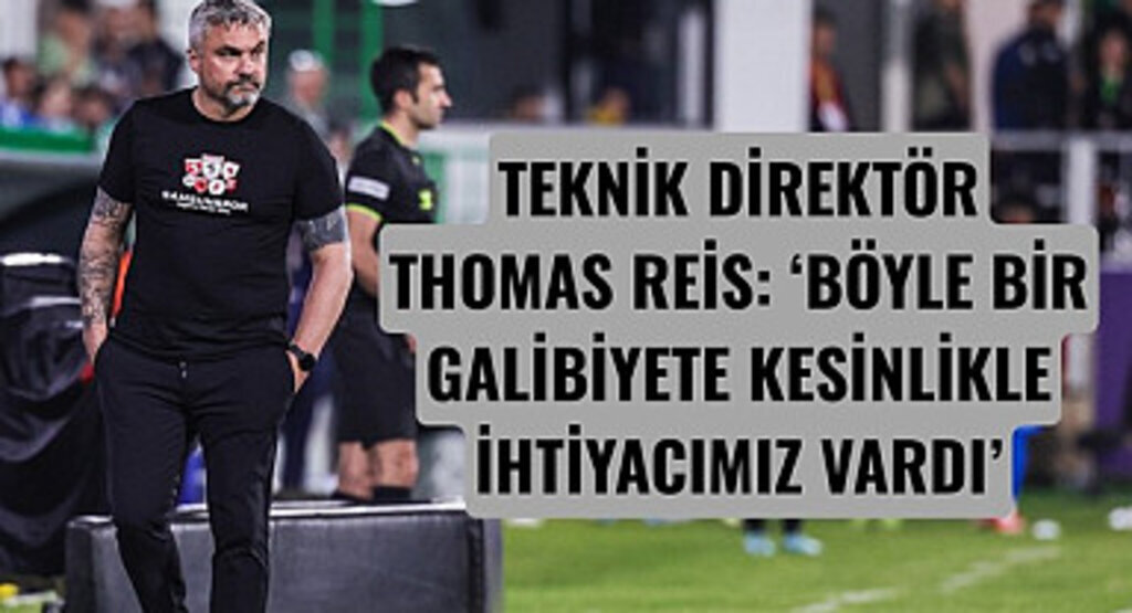 TEKNİK DİREKTÖR THOMAS REİS:‘BÖYLE BİR GALİBİYETE KESİNLİKLE İHTİYACIMIZ VARDI’
