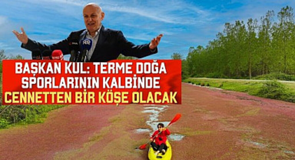 Başkan Kul: Terme Doğa Sporlarının Kalbinde Cennetten Bir Köşe Olacak