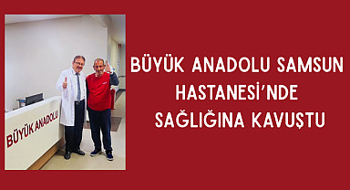 Büyük Anadolu Samsun Hastanesi’nde Sağlığına Kavuştu
