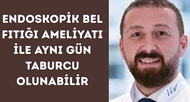 Endoskopik bel fıtığı ameliyatı ile aynı gün taburcu olunabilir