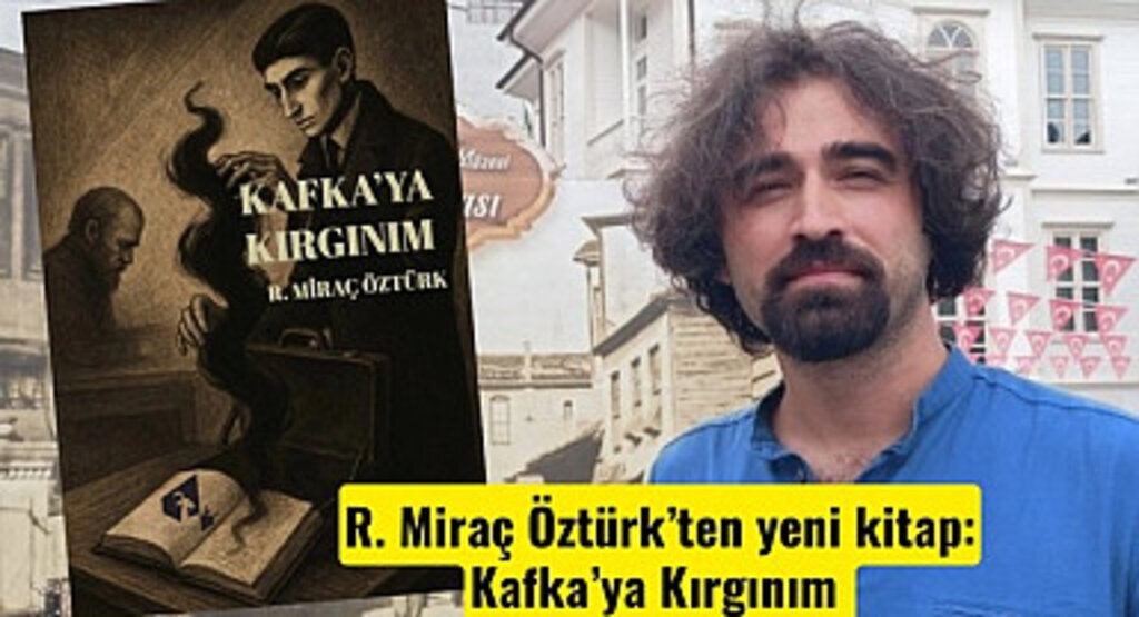 Gazeteci ve Yazar Miraç Öztürk’ten yeni kitap: Kafka’ya Kırgınım raflarda