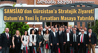 SAMSİAD Gürcistan Batum'da yeni iş fırsatlarını masaya yatırdı