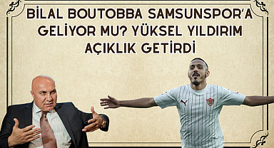Bilal Boutobba Samsunspor'a Geliyor mu? Yüksel Yıldırım Açıklık Getirdi