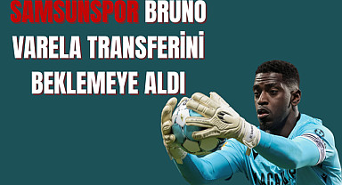 Samsunspor Bruno Varela transferini beklemeye aldı
