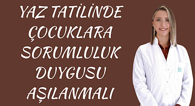 Yaz tatilinde çocuklara sorumluluk duygusu aşılanmalı