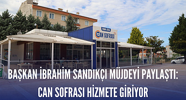 Başkan İbrahim Sandıkçı Müjdeyi Paylaştı: Can Sofrası Hizmete Giriyor