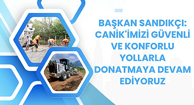 Başkan Sandıkçı: Canik'imizi güvenli ve konforlu yollarla donatmaya devam ediyoruz