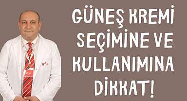 Güneş kremi seçimine ve kullanımına dikkat!