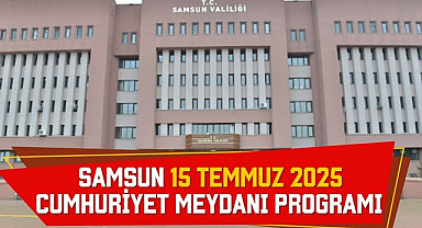 Samsun 15 Temmuz 2025 Cumhuriyet Meydanı Programı Belli Oldu