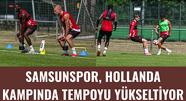 Samsunspor, Hollanda Kampında Tempoyu Yükseltiyor