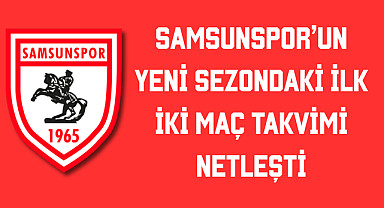 Samsunspor’un Yeni Sezondaki İlk İki Maç Takvimi Netleşti
