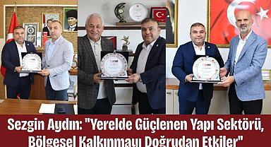 Sezgin Aydın: Yerelde Güçlenen Yapı Sektörü, Bölgesel Kalkınmayı Doğrudan Etkiler