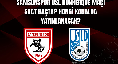 Samsunspor USL Dunkerque maçı saat kaçta? Hangi kanalda yayınlanacak?
