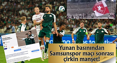 Yunan basınından Samsunspor maçı sonrası çirkin manşet!