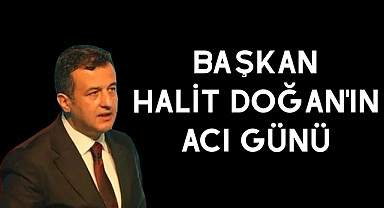Başkan Halit Doğan'ın acı günü